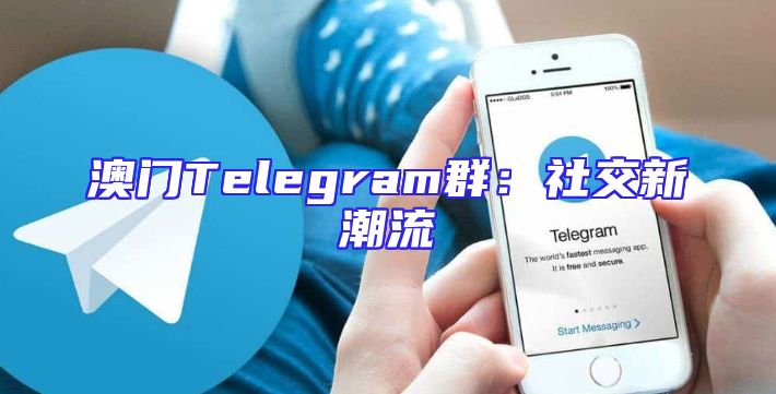 澳门Telegram群：社交新潮流