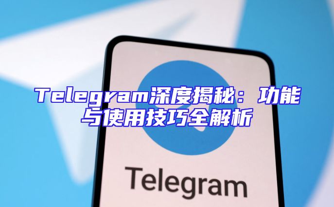 Telegram深度揭秘：功能与使用技巧全解析