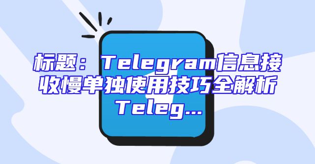 标题：Telegram信息接收慢单独使用技巧全解析Teleg...