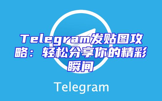 Telegram发贴图攻略：轻松分享你的精彩瞬间