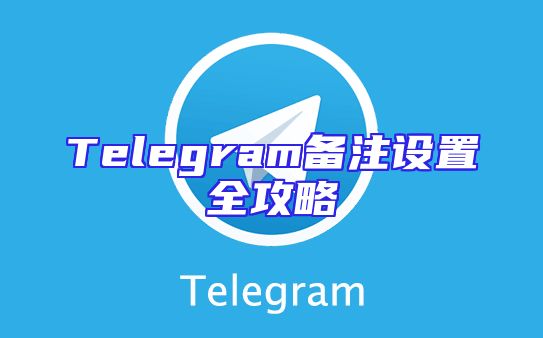 Telegram备注设置全攻略