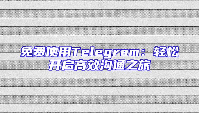 免费使用Telegram：轻松开启高效沟通之旅