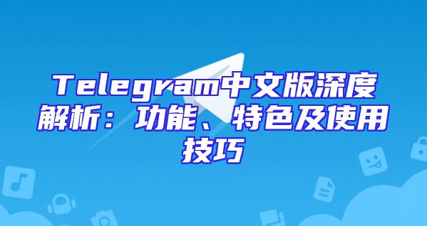 Telegram中文版深度解析：功能、特色及使用技巧