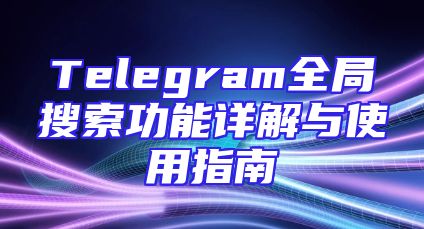 Telegram全局搜索功能详解与使用指南