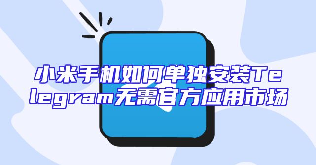 小米手机如何单独安装Telegram无需官方应用市场