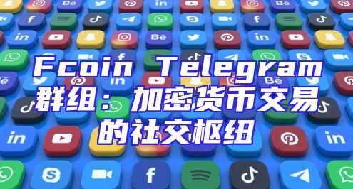 Fcoin Telegram群组：加密货币交易的社交枢纽