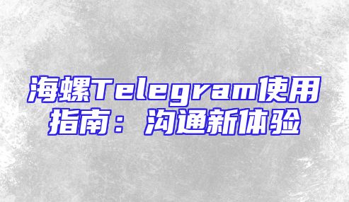 海螺Telegram使用指南：沟通新体验