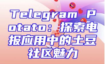 Telegram Potato：探索电报应用中的土豆社区魅力