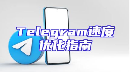 Telegram速度优化指南