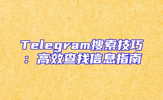 Telegram搜索技巧：高效查找信息指南