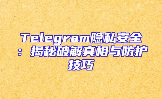 Telegram隐私安全：揭秘破解真相与防护技巧