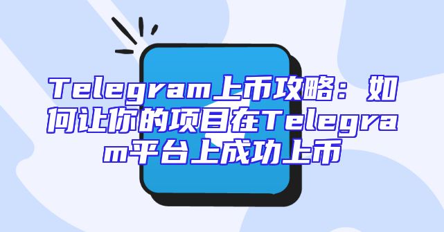 Telegram上币攻略：如何让你的项目在Telegram平台上成功上币