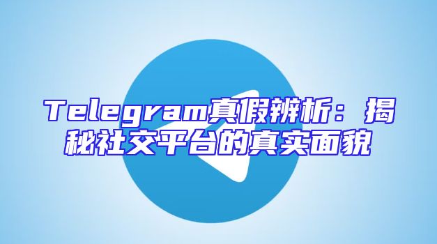 Telegram真假辨析：揭秘社交平台的真实面貌