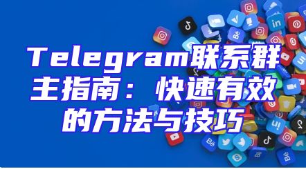 Telegram联系群主指南：快速有效的方法与技巧