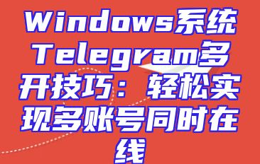 Windows系统Telegram多开技巧：轻松实现多账号同时在线