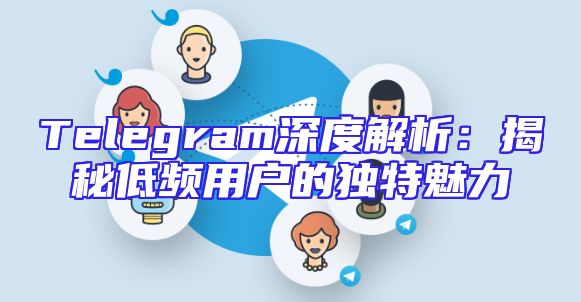 Telegram深度解析：揭秘低频用户的独特魅力