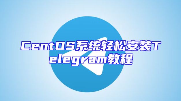 CentOS系统轻松安装Telegram教程