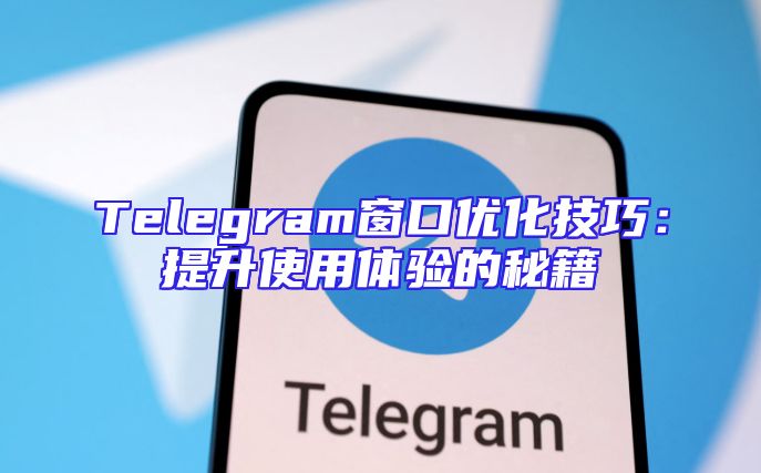 Telegram窗口优化技巧：提升使用体验的秘籍