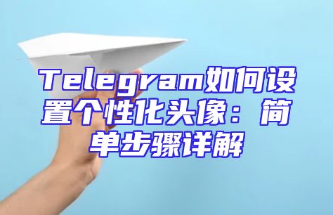 Telegram如何设置个性化头像：简单步骤详解