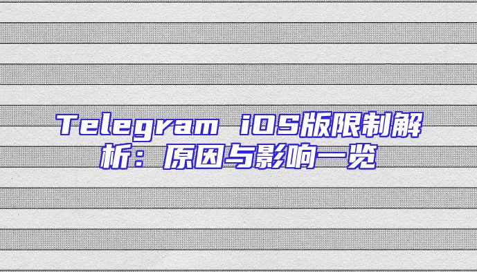 Telegram iOS版限制解析：原因与影响一览