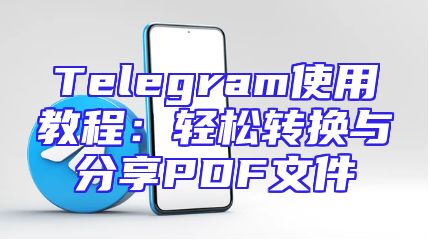 Telegram使用教程：轻松转换与分享PDF文件
