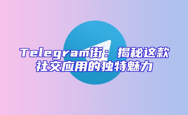 Telegram街：揭秘这款社交应用的独特魅力