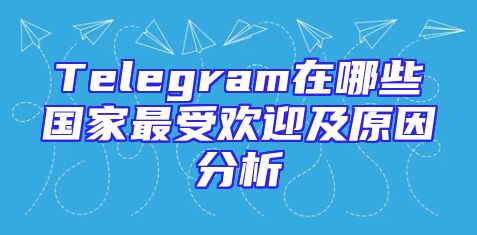 Telegram在哪些国家最受欢迎及原因分析