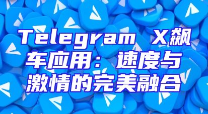 Telegram X飙车应用：速度与激情的完美融合