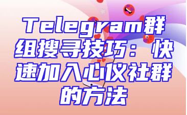 Telegram群组搜寻技巧：快速加入心仪社群的方法