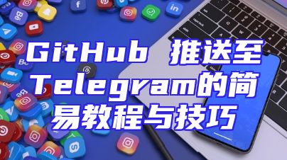 GitHub 推送至Telegram的简易教程与技巧