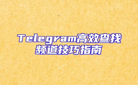 Telegram高效查找频道技巧指南