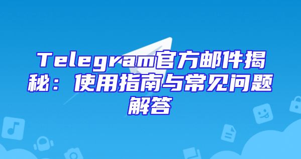 Telegram官方邮件揭秘：使用指南与常见问题解答