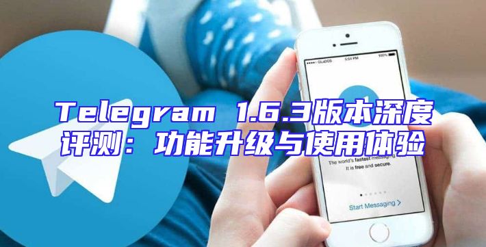 Telegram 1.6.3版本深度评测：功能升级与使用体验