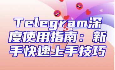 Telegram深度使用指南：新手快速上手技巧
