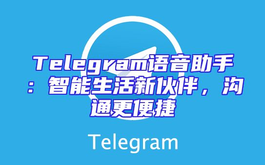 Telegram语音助手：智能生活新伙伴，沟通更便捷