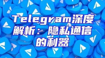 Telegram深度解析：隐私通信的利器