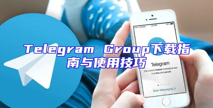 Telegram Group下载指南与使用技巧