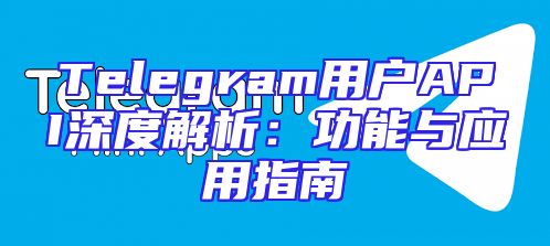 Telegram用户API深度解析：功能与应用指南