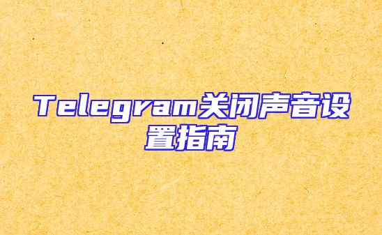 Telegram关闭声音设置指南