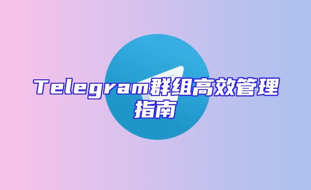 Telegram群组高效管理指南