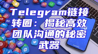 Telegram链接转圈：揭秘高效团队沟通的秘密武器