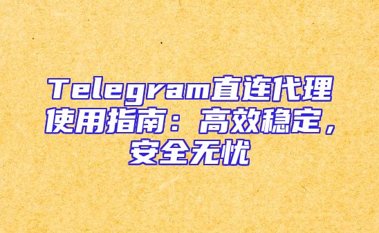 Telegram直连代理使用指南：高效稳定，安全无忧