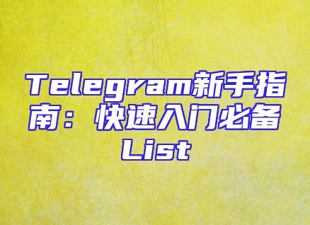 Telegram新手指南：快速入门必备List