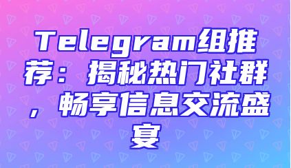 Telegram组推荐：揭秘热门社群，畅享信息交流盛宴