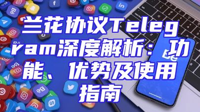 兰花协议Telegram深度解析：功能、优势及使用指南