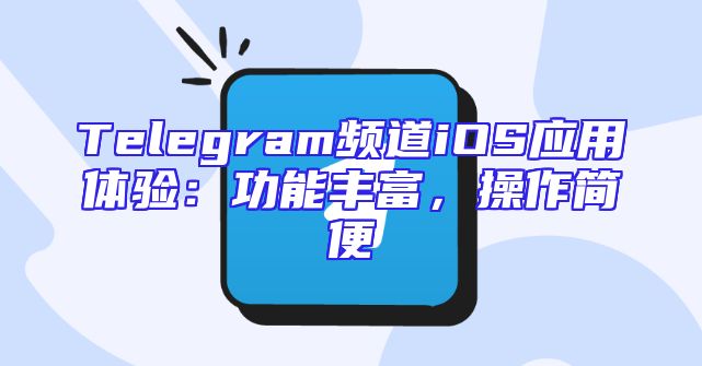 Telegram频道iOS应用体验：功能丰富，操作简便