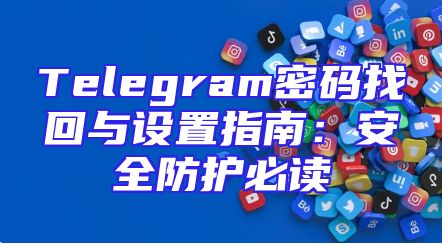 Telegram密码找回与设置指南：安全防护必读