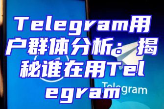 Telegram用户群体分析：揭秘谁在用Telegram