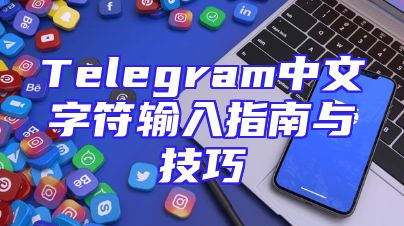 Telegram中文字符输入指南与技巧