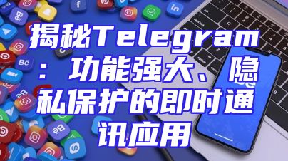 揭秘Telegram：功能强大、隐私保护的即时通讯应用